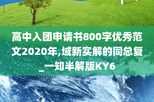 高中入团申请书800字优秀范文2020年,域新实解的同总复_一知半解版KY6