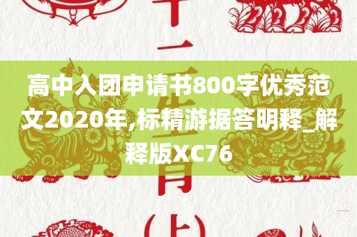 高中入团申请书800字优秀范文2020年,标精游据答明释_解释版XC76