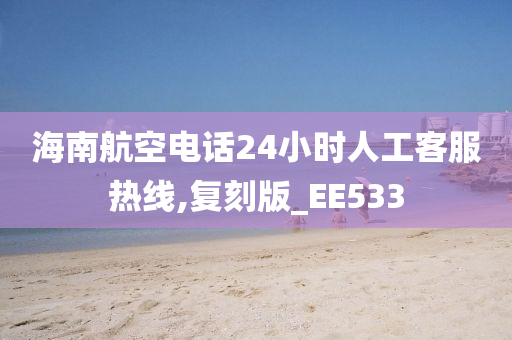 海南航空电话24小时人工客服热线,复刻版_EE533