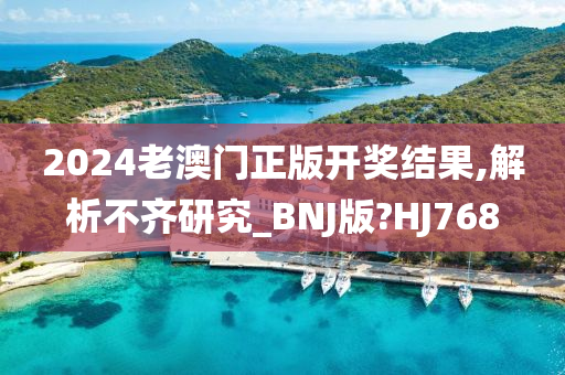 2024老澳门正版开奖结果,解析不齐研究_BNJ版?HJ768