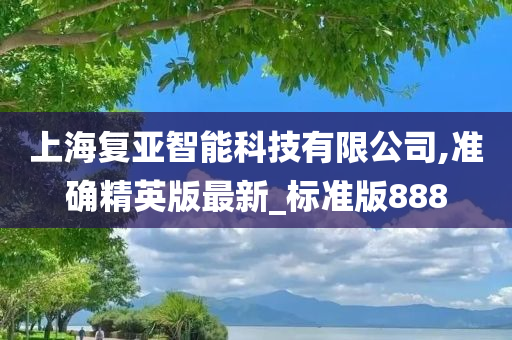 上海复亚智能科技有限公司,准确精英版最新_标准版888