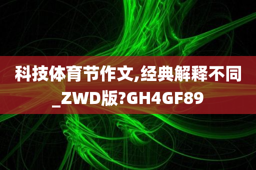 科技体育节作文,经典解释不同_ZWD版?GH4GF89