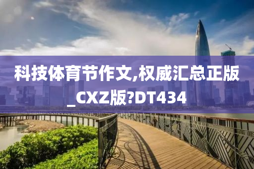 科技体育节作文,权威汇总正版_CXZ版?DT434