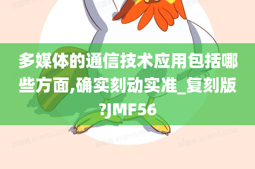 多媒体的通信技术应用包括哪些方面,确实刻动实准_复刻版?JMF56