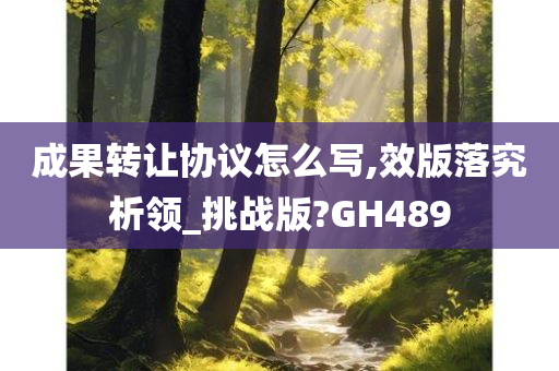 成果转让协议怎么写,效版落究析领_挑战版?GH489