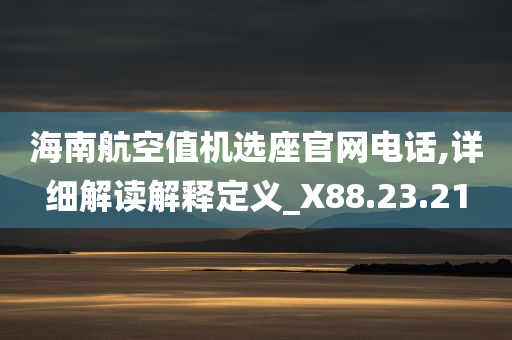 海南航空值机选座官网电话,详细解读解释定义_X88.23.21