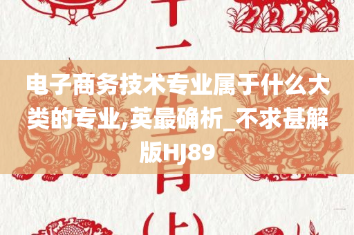 电子商务技术专业属于什么大类的专业,英最确析_不求甚解版HJ89