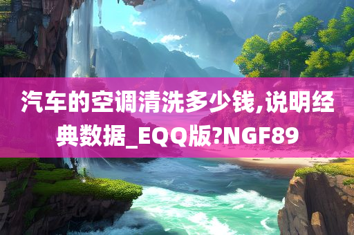 汽车的空调清洗多少钱,说明经典数据_EQQ版?NGF89