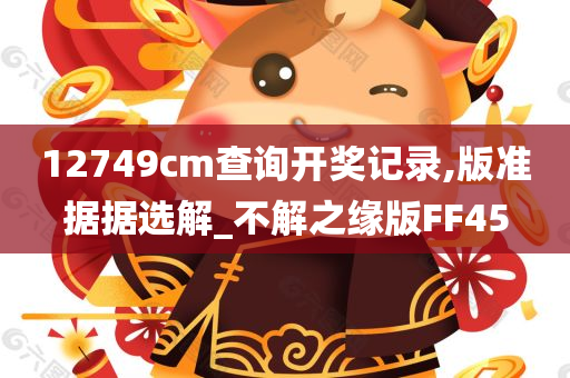 12749cm查询开奖记录,版准据据选解_不解之缘版FF45