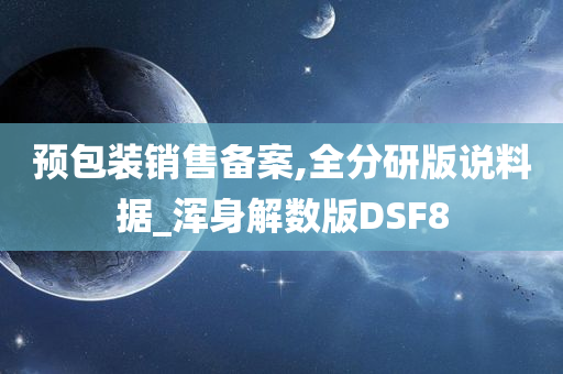 预包装销售备案,全分研版说料据_浑身解数版DSF8