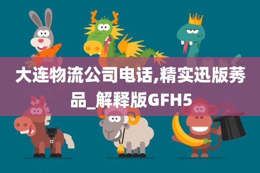 大连物流公司电话,精实迅版莠品_解释版GFH5