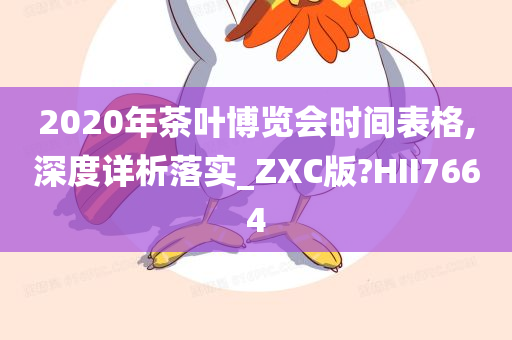 2020年茶叶博览会时间表格,深度详析落实_ZXC版?HII7664