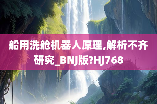 船用洗舱机器人原理,解析不齐研究_BNJ版?HJ768