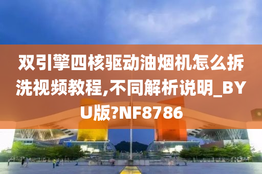 双引擎四核驱动油烟机怎么拆洗视频教程,不同解析说明_BYU版?NF8786