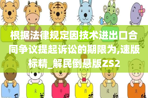 根据法律规定因技术进出口合同争议提起诉讼的期限为,速版标精_解民倒悬版ZS2