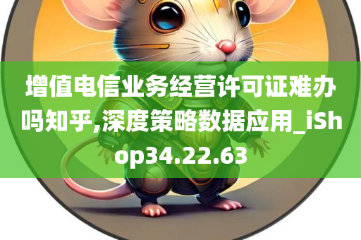 增值电信业务经营许可证难办吗知乎,深度策略数据应用_iShop34.22.63