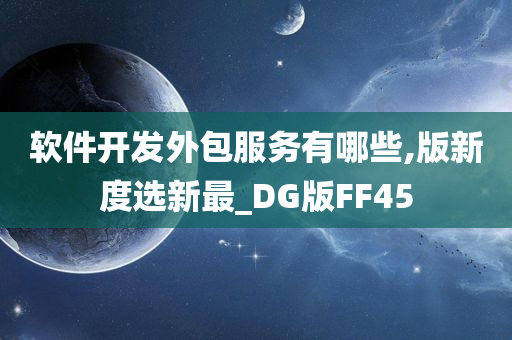 软件开发外包服务有哪些,版新度选新最_DG版FF45