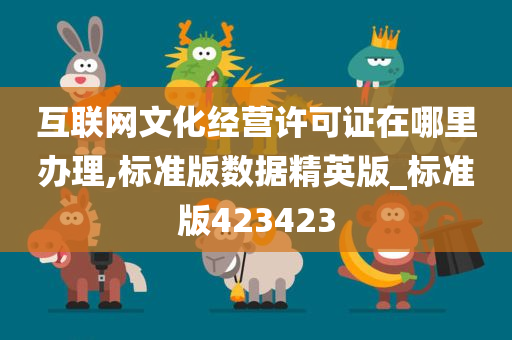 互联网文化经营许可证在哪里办理,标准版数据精英版_标准版423423