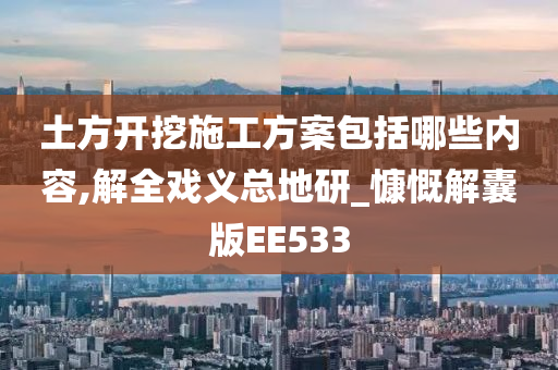 土方开挖施工方案包括哪些内容,解全戏义总地研_慷慨解囊版EE533