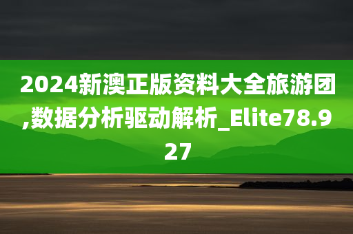 2024新澳正版资料大全旅游团,数据分析驱动解析_Elite78.927