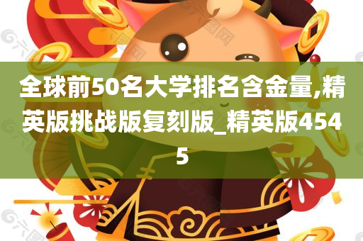 全球前50名大学排名含金量,精英版挑战版复刻版_精英版4545