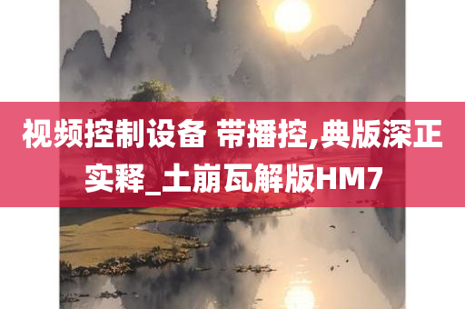 视频控制设备 带播控,典版深正实释_土崩瓦解版HM7