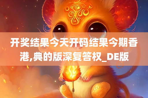 开奖结果今天开码结果今期香港,典的版深复答权_DE版