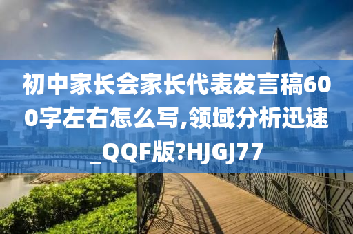 初中家长会家长代表发言稿600字左右怎么写,领域分析迅速_QQF版?HJGJ77