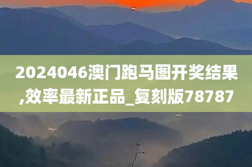 2024046澳门跑马图开奖结果,效率最新正品_复刻版78787