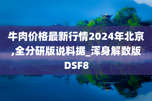 牛肉价格最新行情2024年北京,全分研版说料据_浑身解数版DSF8