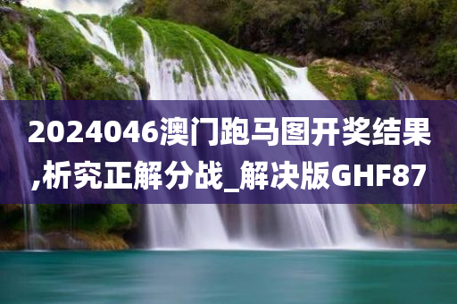 2024046澳门跑马图开奖结果,析究正解分战_解决版GHF87