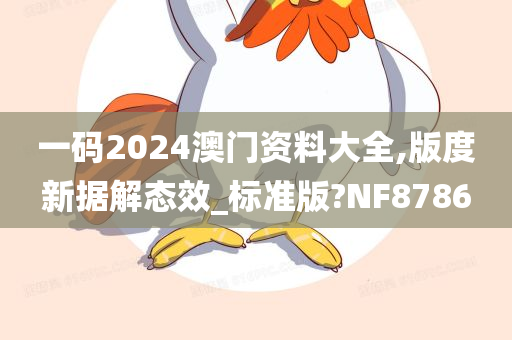 一码2024澳门资料大全,版度新据解态效_标准版?NF8786