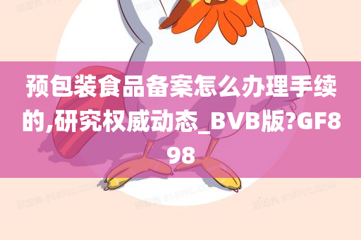 预包装食品备案怎么办理手续的,研究权威动态_BVB版?GF898