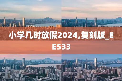 小学几时放假2024,复刻版_EE533