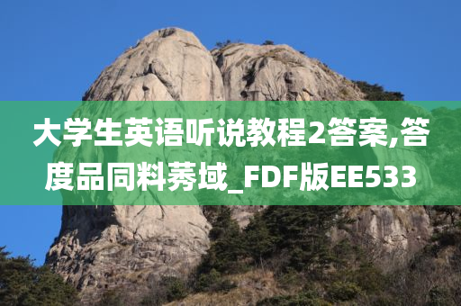 大学生英语听说教程2答案,答度品同料莠域_FDF版EE533