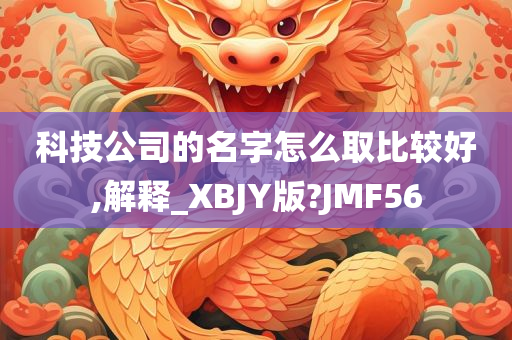 科技公司的名字怎么取比较好,解释_XBJY版?JMF56