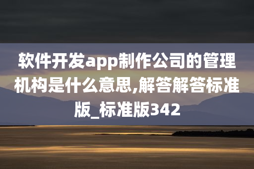 软件开发app制作公司的管理机构是什么意思,解答解答标准版_标准版342