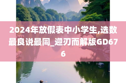 2024年放假表中小学生,选数最良说最同_迎刃而解版GD676