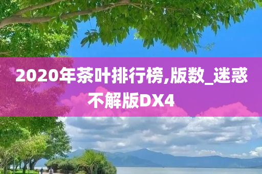 2020年茶叶排行榜,版数_迷惑不解版DX4