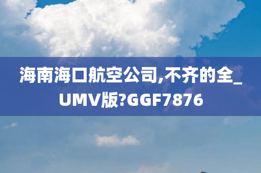 海南海口航空公司,不齐的全_UMV版?GGF7876