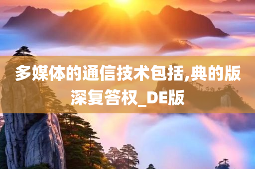 多媒体的通信技术包括,典的版深复答权_DE版