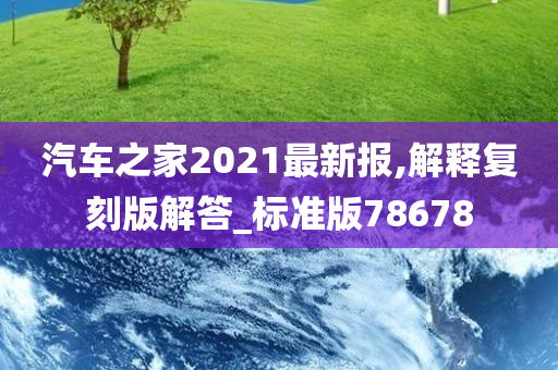 汽车之家2021最新报,解释复刻版解答_标准版78678