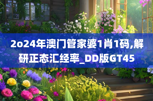 2o24年澳门管家婆1肖1码,解研正态汇经率_DD版GT45