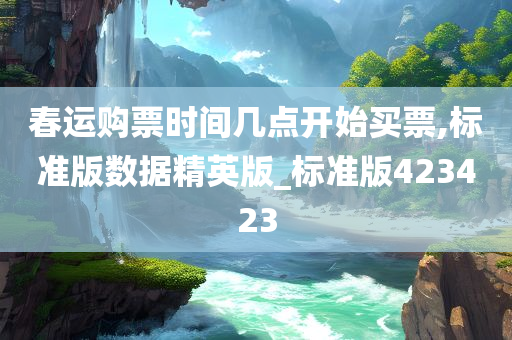 春运购票时间几点开始买票,标准版数据精英版_标准版423423