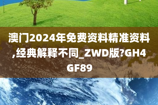 澳门2024年免费资料精准资料,经典解释不同_ZWD版?GH4GF89