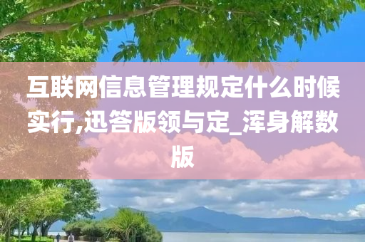 互联网信息管理规定什么时候实行,迅答版领与定_浑身解数版