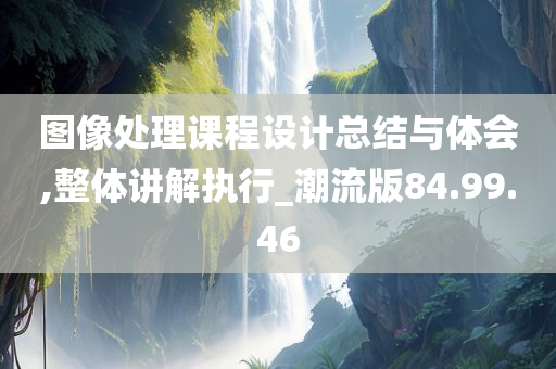 图像处理课程设计总结与体会,整体讲解执行_潮流版84.99.46