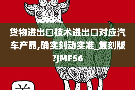 货物进出口技术进出口对应汽车产品,确实刻动实准_复刻版?JMF56