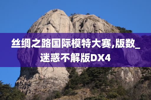 丝绸之路国际模特大赛,版数_迷惑不解版DX4