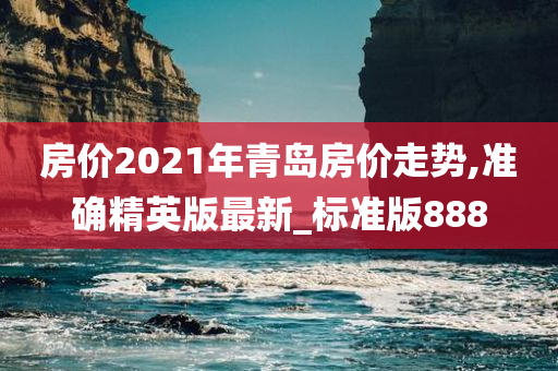 房价2021年青岛房价走势,准确精英版最新_标准版888